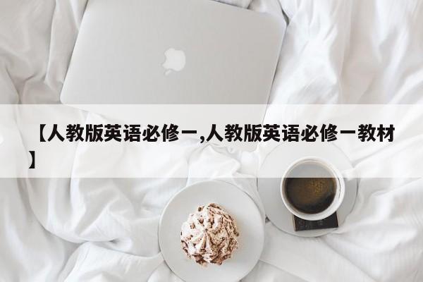 【人教版英语必修一,人教版英语必修一教材】