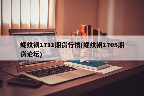 螺纹钢1711期货行情(螺纹钢1705期货论坛)