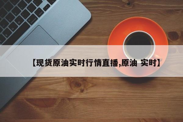 【现货原油实时行情直播,原油 实时】