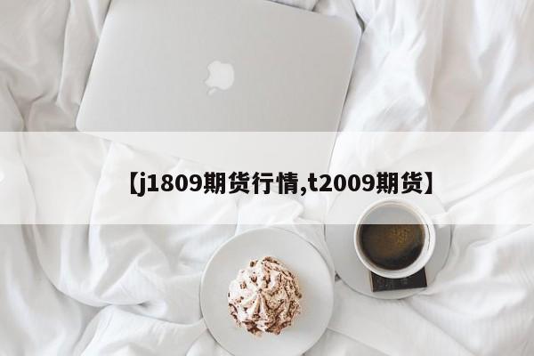 【j1809期货行情,t2009期货】