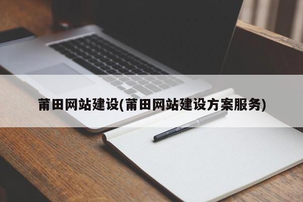 莆田网站建设(莆田网站建设方案服务)