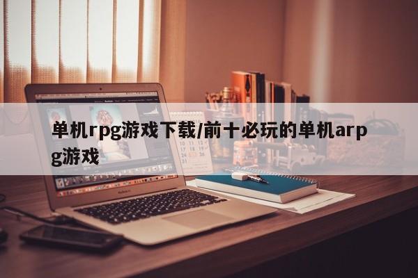 单机rpg游戏下载/前十必玩的单机arpg游戏