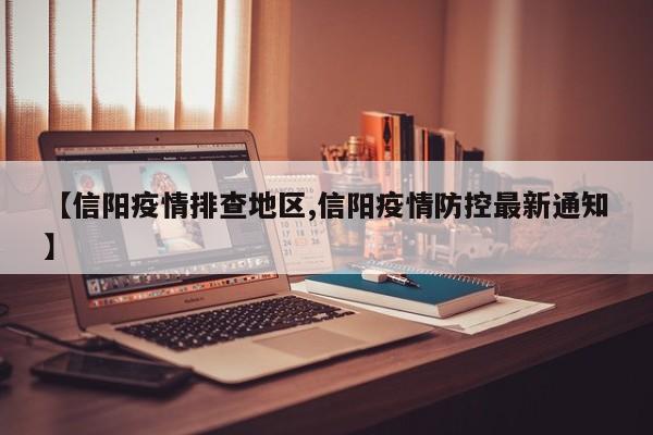 【信阳疫情排查地区,信阳疫情防控最新通知】