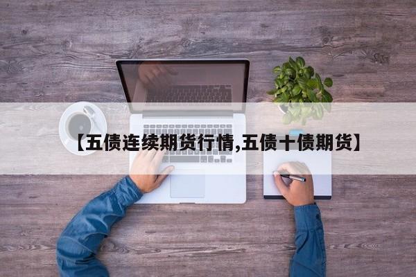 【五债连续期货行情,五债十债期货】