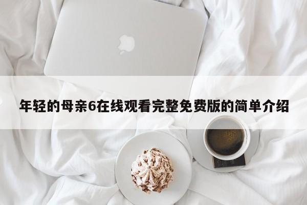 年轻的母亲6在线观看完整免费版的简单介绍