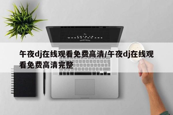 午夜dj在线观看免费高清/午夜dj在线观看免费高清完整