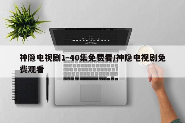 神隐电视剧1-40集免费看/神隐电视剧免费观看
