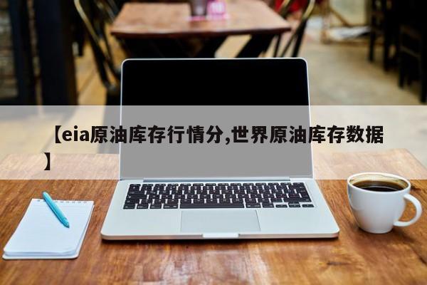 【eia原油库存行情分,世界原油库存数据】