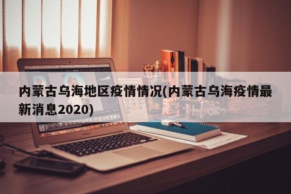内蒙古乌海地区疫情情况(内蒙古乌海疫情最新消息2020)