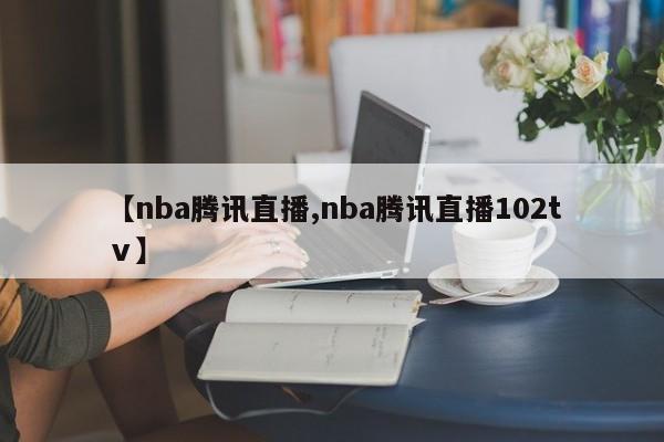 【nba腾讯直播,nba腾讯直播102tⅴ】